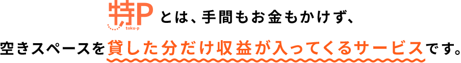 特Pとは、手間もお金もかけず、空きスペースを貸した分だけ収益が入ってくるサービスです。