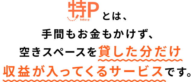 特Pとは、手間もお金もかけず、空きスペースを貸した分だけ収益が入ってくるサービスです。